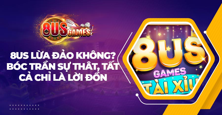 8us lừa đảo không? Bóc trần sự thât, tất cả chỉ là lời đồn