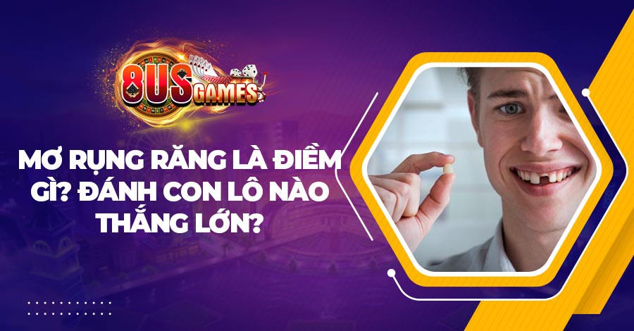 Mơ rụng răng là điềm gì? Đánh con lô nào thắng lớn? 1 Mơ rụng răng là điềm gì? Đánh con lô nào thắng lớn?