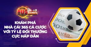 Khám phá nhà cái 365 cá cược với tỷ lệ đổi thưởng cực hấp dẫn
