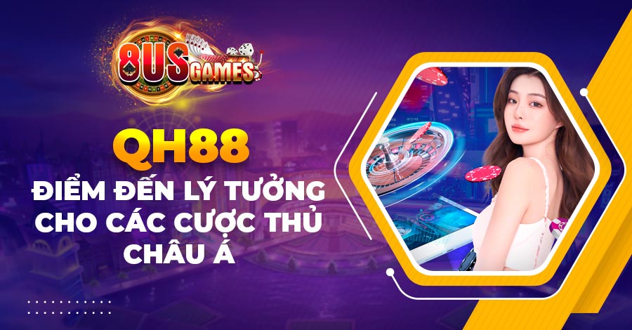 QH88 - Điểm đến lý tưởng cho các cược thủ châu Á
