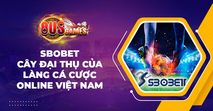 SBOBET - Cây đại thụ của làng cá cược online Việt Nam