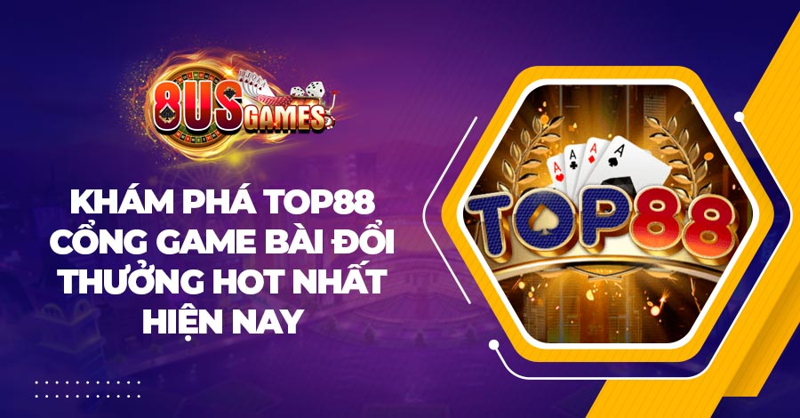 Khám phá Top88 - Cổng game bài đổi thưởng hot nhất hiện nay 1 Khám phá Top88 - Cổng game bài đổi thưởng hot nhất hiện nay