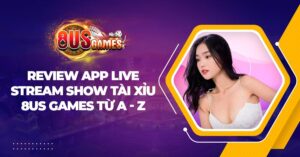 Review app live stream show Tài Xỉu 8US Games từ A - Z