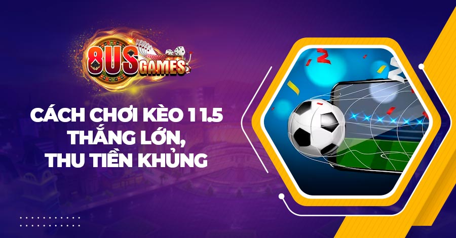 Cách chơi kèo 1 1.5 thắng lớn, thu tiền khủng