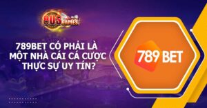 789BET có phải là một nhà cái cá cược thực sự uy tín?